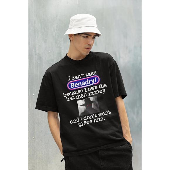 I Cant Take Benadryl Because Owe The Hat Man Money Tshirt - Picture 1 of 4